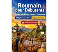 Roumain Pour Débutants: 1200 phrases essentielles en Roumain pour voyager: Guide de prononciation facile, conversations du quotidien, restaurants, hôtels, transports, shopping, urgences