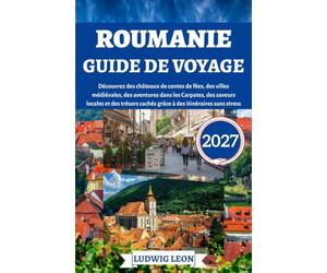 Roumanie guide de voyage 2027: Découvrez des châteaux de contes de fées, des villes médiévales, des aventures dans les Carpates, des saveurs locales ... cachés grâce à des itinéraires sans stress