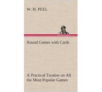 Round Games With Cards A Practical Treatise On All The Most Popular Games, With Their Different Variations, And Hints For Their Practice