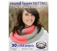 Round Loom Knitting in 10 Easy Lessons: 30 Stylish Projects - [Livre en VO] Nicole F Cox (Auteur)