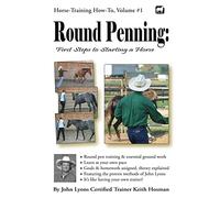 Round Penning: First Steps to Starting a Horse: A Guide to Round Pen Training and Essential Ground Work for Horses Using the Methods of John Lyons