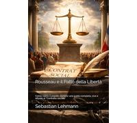 Rousseau e il Patto della Libertà: Come nasce il popolo sovrano: una guida completa, viva e attuale al “Contratto sociale”