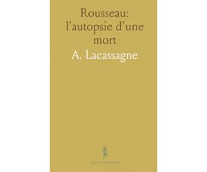 Rousseau: l'autopsie d'une mort: Enquête sur les preuves médicales, les moulages et les procès-verbaux de l'époque