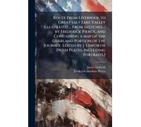 Route From Liverpool To Great Salt Lake Valley Illustrated ... From Sketches ... By Frederick Piercy, And Containing A Map Of The Overland Portion Of The Journey. Edited By J. Linforth. [With Plates, 