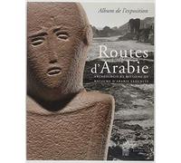 Routes d'Arabie: Archéologie et histoire du royaume d'Arabie Saoudite
