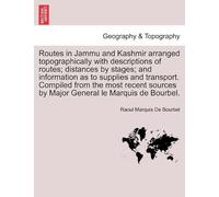 Routes In Jammu And Kashmir Arranged Topographically With Descriptions Of Routes; Distances By Stages; And Information As To Supplies And Transport. ... By Major General Le Marquis De Bourbel.