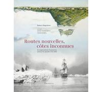 Routes Nouvelles, Côtes Inconnues - 16 Explorations Françaises Autour Du Monde 1714-1854