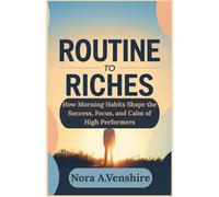 Routine to Riches: How Morning Habits Shape the Success, Focus, and Calm of High Performers