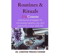 Routines & Rituals: Intentional Practices and Strategies for Increasing Capacity, Joy, Presence, and Capability