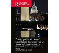 Routledge Handbook of Sociological Perspectives on the American Presidency: Sociopolitical Forces Leadership and Governance Volume I