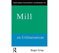 Routledge Philosophy Guidebook To Mill On Utilitarianism