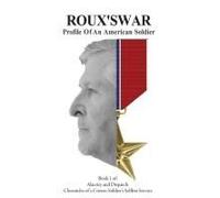 Roux's War: Profile Of An American Soldier (Alacrity And Dispatch: The Chronicles Of A Citizen-Soldier's Selfless Service)