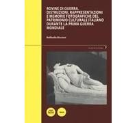 Rovine Di Guerra. Distruzioni, Rappresentazioni E Memorie Fotografiche Del Patrimonio Culturale Italiano Durante La Prima Guerra Mondiale