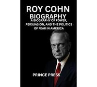 Roy Cohn Biography: A Biography of Power, Persuasion, and the Politics of Fear in America