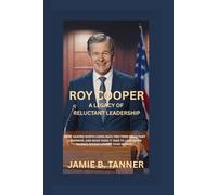 ROY COOPER A LEGACY OF RELUCTANT LEADERSHIP: What Shaped North Carolina’s Two-Term Reluctant Governor, And What Does It Take To Lead When Silence Speaks Louder Than Words?