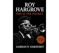 Roy Hargrove: Fire in the Pocket: The Trumpet Genius Who Bridged Hard Bop, Hip-Hop, and Soul