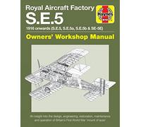 Royal Aircraft Factory S.E.5: 1916 Onwards (S.E.5, S.E.5a, S.E.5b & S.E.5E) An Insight Into the Design, Engineering, Restoration, Maintenance and Operation of Britain's First World War 'Mount of Aces'