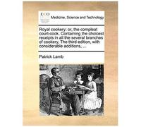 Royal Cookery: Or, The Compleat Court-Cook. Containing The Choicest Receipts In All The Several Branches Of Cookery, The Third Edition, With Considerable Additions, ...