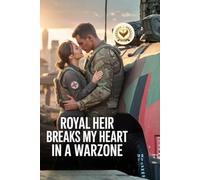 Royal Heir Breaks My Heart In A Warzone: Five Years Later Our Secret Son Forces the Prince to Risk His Crown, His Life, and Everything to Win Me Back