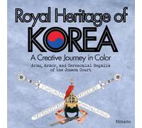 Royal Heritage of KOREA: A Creative Journey in Color: Arms, Armor, and Ceremonial Regalia of the Joseon Court
