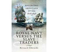 Royal Navy Versus the Slave Traders: Enforcing Abolition at Sea 1808-1898
