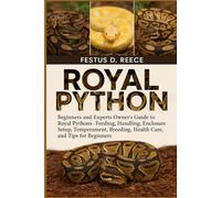 ROYAL PYTHON: Beginners and Experts Owner’s Guide to Royal Pythons-Feeding, Handling, Enclosure Setup, Temperament, Breeding, Health Care, and Tips for Beginners
