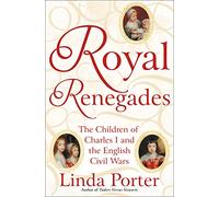 Royal Renegades: The Children of Charles I and the English Civil Wars