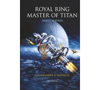 Royal Ring Master of Titan : Orbit Matrix: Alpha Centauri Protocol (Volume III)
