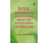 Royal Winchester: Wanderings in and about the Ancient Capital of England