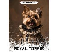 Royal Yorkie Photo Book: Regal Toy Breed Images Displaying Elegant Demeanor And Playful Tiny Pup Moments In Stylish Pet Photography