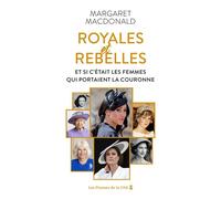 Royales et Rebelles. Et si c'était les femmes qui portaient la couronne ? Un document inédit sur les secrets de la famille royale d'Angleterre : Elizabeth II, Lady Diana, Kate Middleton, Meghan Markle