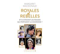 Royales et Rebelles. Et si c'était les femmes qui portaient la couronne ? Un document inédit sur les secrets de la famille royale d'Angleterre : Elizabeth II, Lady Diana, Kate Middleton, Meghan Markle