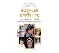 Royales et Rebelles. Et si c'était les femmes qui portaient la couronne ? Un document inédit sur les secrets de la famille royale d'Angleterre : Elizabeth II, Lady Diana, Kate Middleton, Meghan Markle