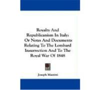 Royalty and Republicanism in Italy: Or Notes and Documents Relating to the Lombard Insurrection and to the Royal War of 1848 Mazzini, Joseph (Auteur)