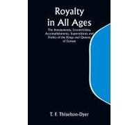 Royalty In All Ages; The Amusements, Eccentricities, Accomplishments, Superstitions And Frolics Of The Kings And Queens Of Europe