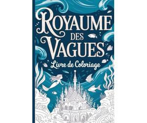 ROYAUME DES VAGUES: Livre de Coloriage Adulte : 25 Illustrations de Vie Marine Fantastique, Sirènes, Cités Englouties et Créatures des Abysses. Une Plongée Féerique et Anti-Stress.