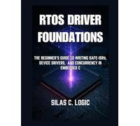 RTOS Driver Foundations: The Beginner’s Guide to Writing Safe ISRs, Device Drivers, and Concurrency in Embedded C
