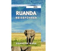 RUANDA REISEFÜHRER 2025: Entdecken Sie das Land der tausend Hügel, Kultur, Tierwelt und Abenteuer im Herzen Afrikas