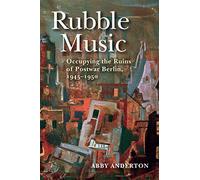 Rubble Music: Occupying the Ruins of Postwar Berlin, 1945-1950