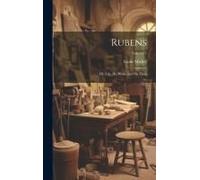 Rubens: His Life, His Work, And His Time; Volume 1