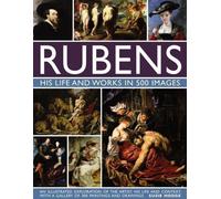 Rubens : Sa vie et son œuvre en 500 images : Une exploration illustrée de l'artiste, de sa vie et de son contexte, avec une galerie de 300 peintures et dessins