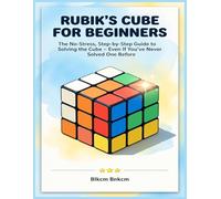 Rubik’s Cube for Beginners: The No-Stress, Step-by-Step Guide to Solving the Cube - Even If You’ve Never Solved One Before