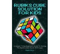 Rubiks Cube Solution For Kids - A Simple 7 Step Beginners Guide To Solving The Rubik's Cube Puzzle With Logic
