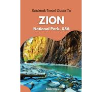 Rubletrek Travel Guide to Zion National Park, Utah: A Detailed Pocket Manual for Exploring Hidden Gems, Spotting Wildlife, Camping Tips, and Must-See Geysers for an Unforgettable Adventure in USA