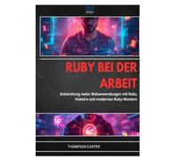 RUBY BEI DER ARBEIT: Entwicklung realer Webanwendungen mit Rails, Hotwire und modernen Ruby-Mustern