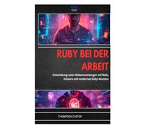 RUBY BEI DER ARBEIT: Entwicklung realer Webanwendungen mit Rails, Hotwire und modernen Ruby-Mustern