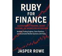 Ruby for Finance: Algorithmic Trading, Quant Systems, and Workflow Automation: Building Trading Engines, Data Pipelines, and Automated Market Systems with Ruby