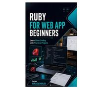 Ruby for Web App Beginners: Learn Clean Coding with Practical Projects