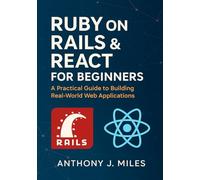 Ruby on Rails & React for Beginners: A Practical Guide to Building Real-World Web Applications