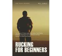 Rucking for Beginners: The Complete 12-Week Loaded Carry System, Exact Starting Weights by Bodyweight, Foot Care Protocols and Injury Prevention for Real-World Strength